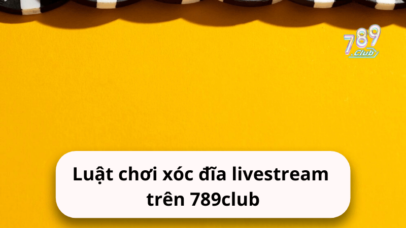 luat choi xoc dia live stream tren 789club Luật chơi xóc đĩa live stream trên 789club